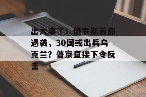 出大事了！俄罗斯首都遇袭，30国或出兵乌克兰？普京直接下令反击-第1张图片-
