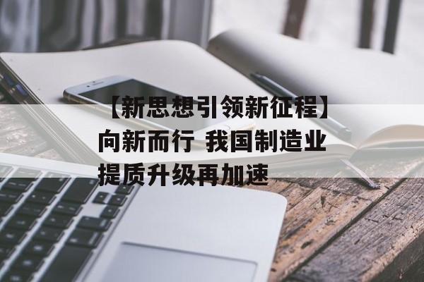 【新思想引领新征程】向新而行 我国制造业提质升级再加速-第1张图片-