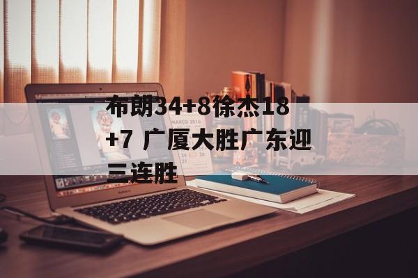 布朗34+8徐杰18+7 广厦大胜广东迎三连胜-第1张图片-