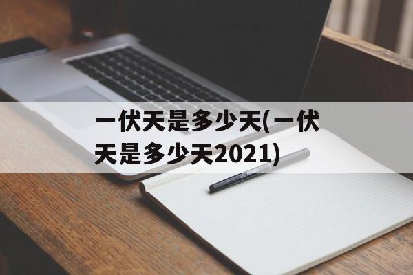 一伏天是多少天(一伏天是多少天2021)-第1张图片-