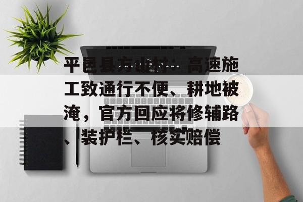 平邑县方山村：高速施工致通行不便、耕地被淹，官方回应将修辅路、装护栏、核实赔偿-第1张图片-