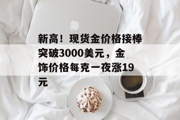 新高！现货金价格接棒突破3000美元，金饰价格每克一夜涨19元-第1张图片-