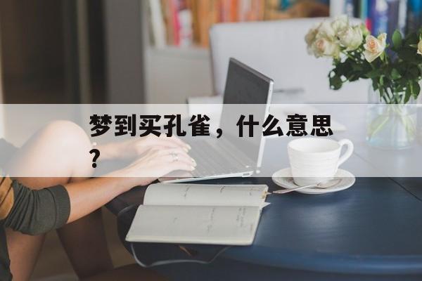 梦到买孔雀，什么意思?-第1张图片-