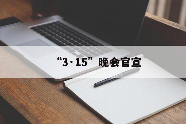 “3·15”晚会官宣-第1张图片-