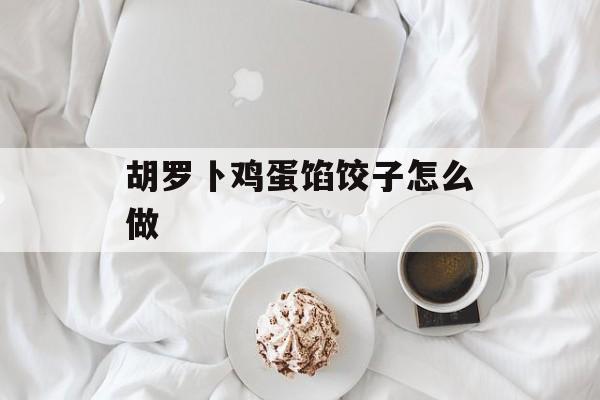 胡罗卜鸡蛋馅饺子怎么做-第1张图片-