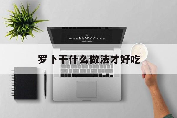 罗卜干什么做法才好吃-第1张图片-