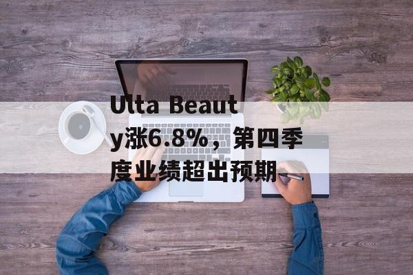Ulta Beauty涨6.8%，第四季度业绩超出预期-第1张图片-
