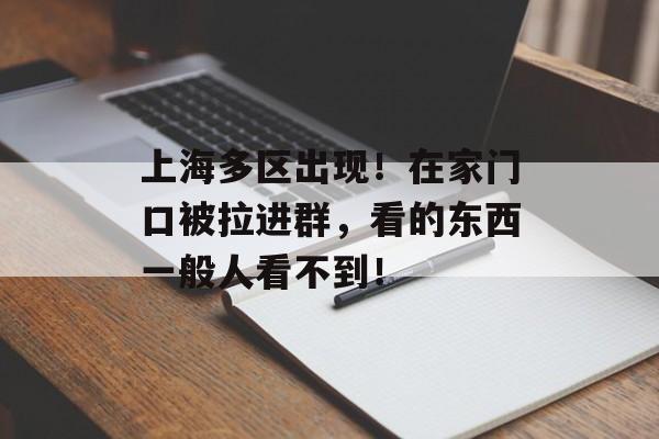 上海多区出现！在家门口被拉进群，看的东西一般人看不到！-第1张图片-