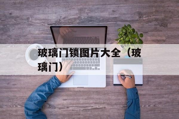 玻璃门锁图片大全（玻璃门）-第1张图片-