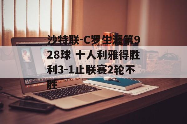 沙特联-C罗生涯第928球 十人利雅得胜利3-1止联赛2轮不胜-第1张图片-