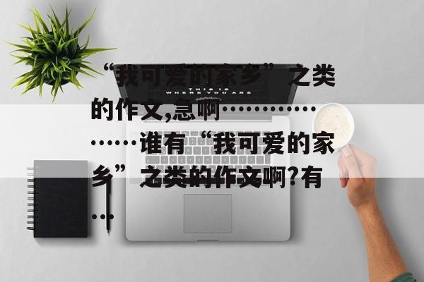 “我可爱的家乡”之类的作文,急啊………………谁有“我可爱的家乡”之类的作文啊?有...-第1张图片-