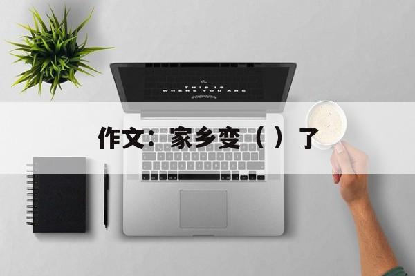 作文：家乡变（ ）了-第1张图片-