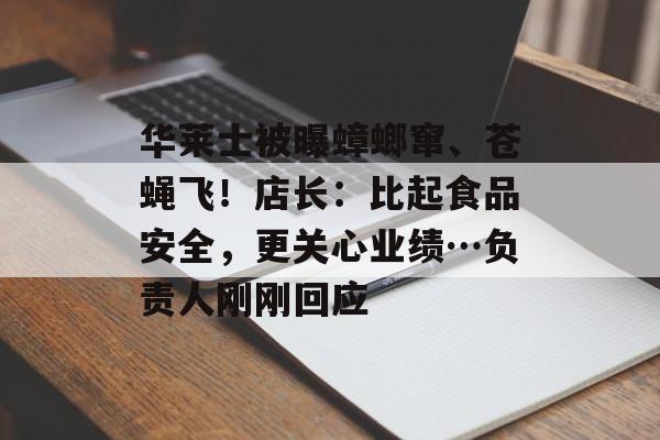 华莱士被曝蟑螂窜、苍蝇飞！店长：比起食品安全，更关心业绩…负责人刚刚回应-第1张图片-