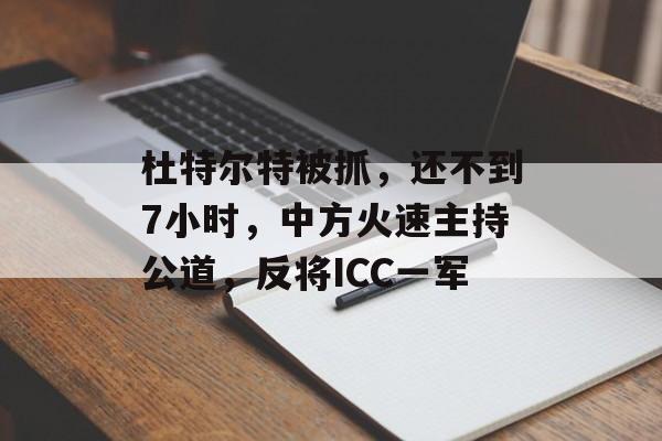 杜特尔特被抓，还不到7小时，中方火速主持公道，反将ICC一军-第1张图片-