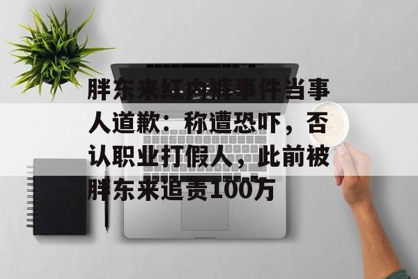 胖东来红内裤事件当事人道歉：称遭恐吓，否认职业打假人，此前被胖东来追责100万-第1张图片-