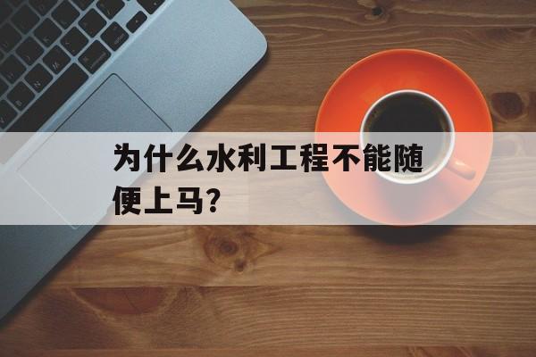为什么水利工程不能随便上马？-第1张图片-