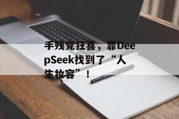 手残党狂喜，靠DeepSeek找到了“人生妆容”！-第1张图片-