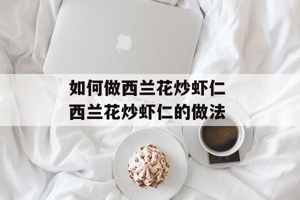 如何做西兰花炒虾仁 西兰花炒虾仁的做法-第1张图片-