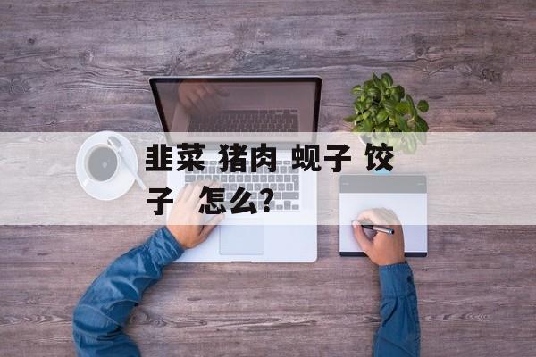 韭菜 猪肉 蚬子 饺子  怎么？-第1张图片-