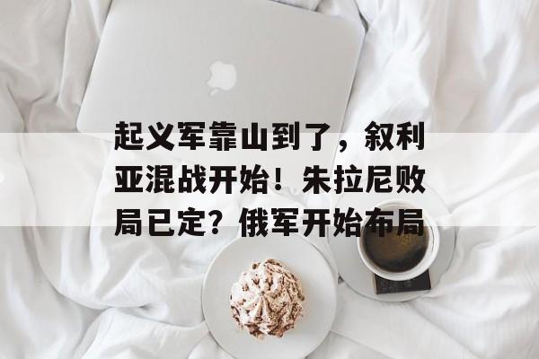 起义军靠山到了，叙利亚混战开始！朱拉尼败局已定？俄军开始布局-第1张图片-
