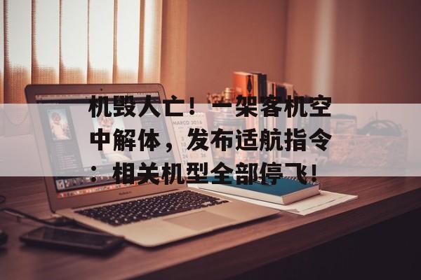 机毁人亡！一架客机空中解体，发布适航指令：相关机型全部停飞！-第1张图片-