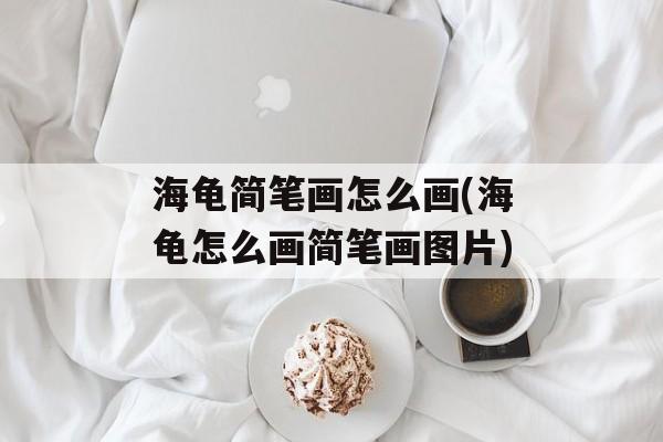 海龟简笔画怎么画(海龟怎么画简笔画图片)-第1张图片-