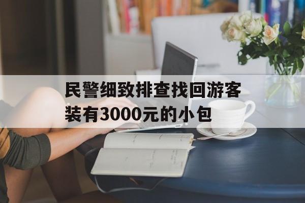 民警细致排查找回游客装有3000元的小包-第1张图片-