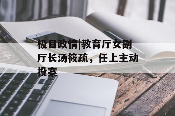 极目政情|教育厅女副厅长汤筱疏，任上主动投案-第1张图片-