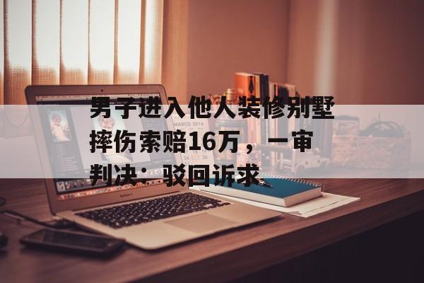 男子进入他人装修别墅摔伤索赔16万，一审判决：驳回诉求-第1张图片-