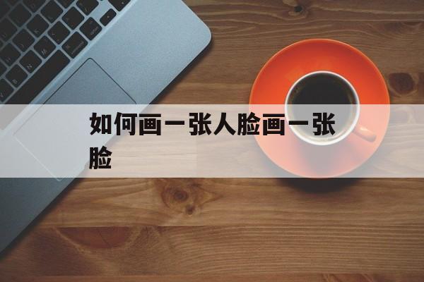 如何画一张人脸画一张脸-第1张图片-