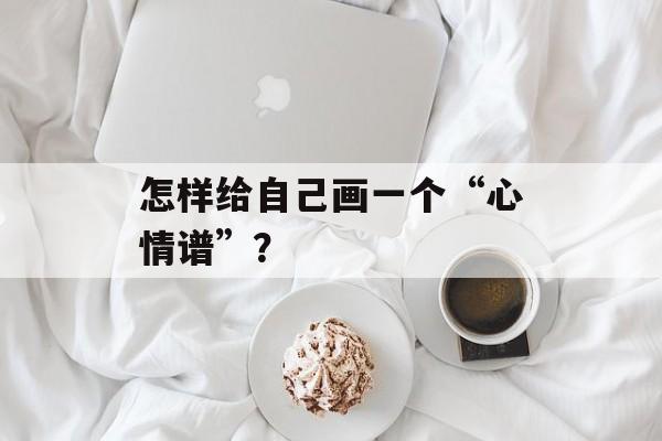 怎样给自己画一个“心情谱”？-第1张图片-