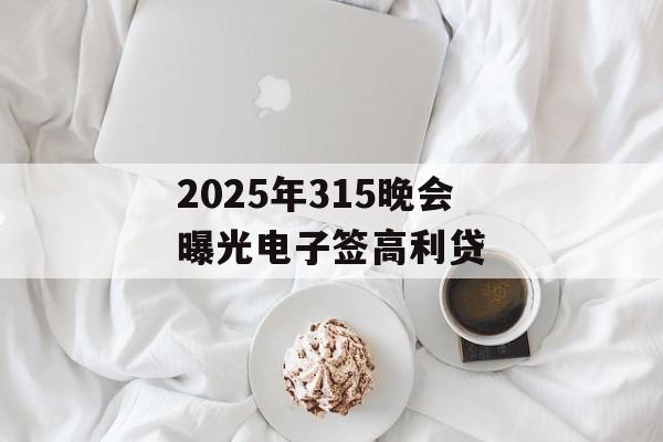 2025年315晚会曝光电子签高利贷-第1张图片-
