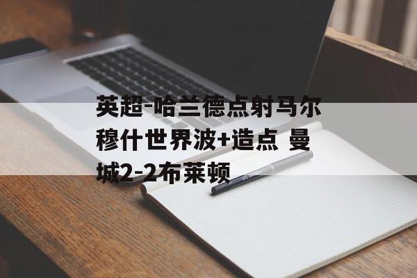英超-哈兰德点射马尔穆什世界波+造点 曼城2-2布莱顿-第1张图片-