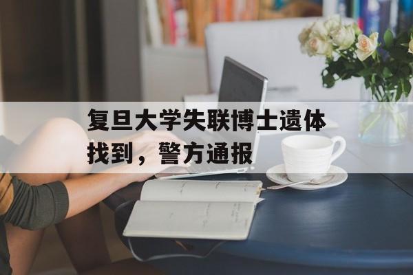复旦大学失联博士遗体找到，警方通报-第1张图片-