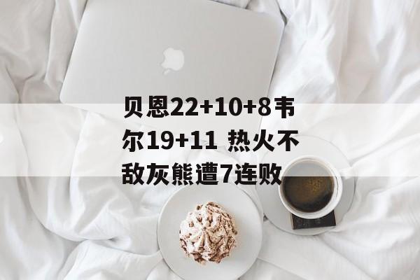贝恩22+10+8韦尔19+11 热火不敌灰熊遭7连败-第1张图片-