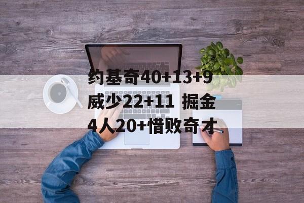 约基奇40+13+9威少22+11 掘金4人20+惜败奇才-第1张图片-