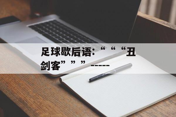 足球歇后语:“““丑剑客”””------第1张图片-