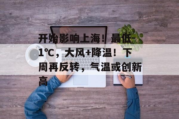 开始影响上海！最低-1℃，大风+降温！下周再反转，气温或创新高-第1张图片-