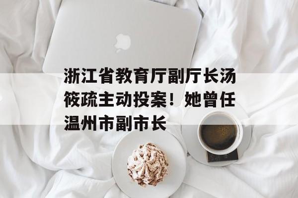 浙江省教育厅副厅长汤筱疏主动投案！她曾任温州市副市长-第1张图片-