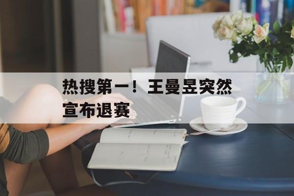 热搜第一！王曼昱突然宣布退赛-第1张图片-