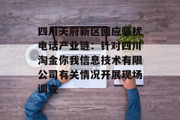 四川天府新区回应骚扰电话产业链：针对四川淘金你我信息技术有限公司有关情况开展现场调查-第1张图片-