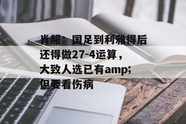 肖赧：国足到利雅得后还得做27-4运算，大致人选已有amp;但要看伤病-第1张图片-