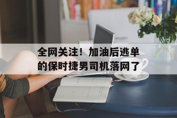 全网关注！加油后逃单的保时捷男司机落网了-第1张图片-