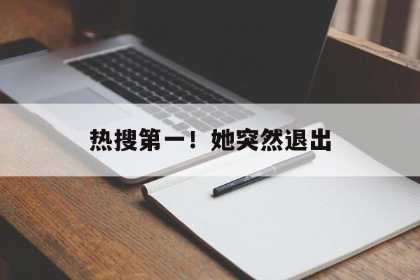 热搜第一！她突然退出-第1张图片-
