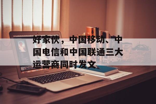 好家伙，中国移动、中国电信和中国联通三大运营商同时发文-第1张图片-
