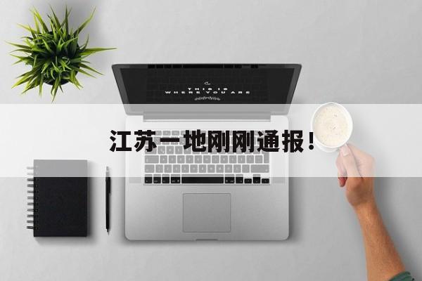 江苏一地刚刚通报！-第1张图片-