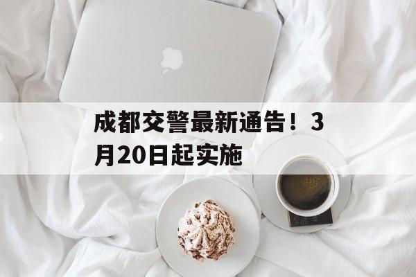 成都交警最新通告！3月20日起实施-第1张图片-
