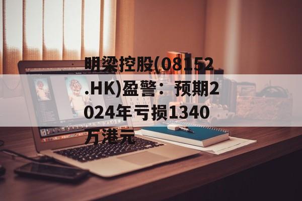 明梁控股(08152.HK)盈警：预期2024年亏损1340万港元-第1张图片-