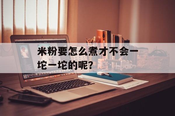 米粉要怎么煮才不会一坨一坨的呢？-第1张图片-
