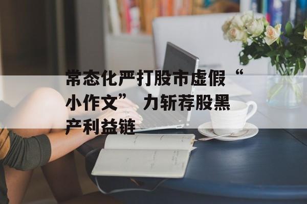 常态化严打股市虚假“小作文” 力斩荐股黑产利益链-第1张图片-